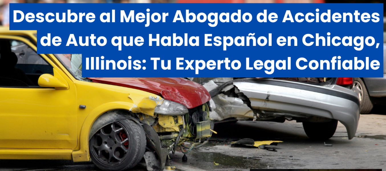 Descubre al Mejor Abogado de Accidentes de Auto que Habla Español en Chicago, Illinois: Tu Experto Legal Confiable